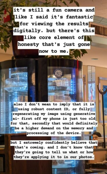 Photograph of a cylindrical glass display case in a restaurant(?). There are various (presumably from the top and bottom tiers) cakes and pies stacked in the case, most of which are covered up by text annotations. On the glass is a circular sticker with a blue edge and white all caps text: top: environmental condition, bottom, slightly larger text: not exceed. In the center of the circle is in blue text 86 º F. Smaller text: (30 º C). On top of the case are various plants. In the background is a mirror, where a person can be seen, and stacks of what look like plates and napkins. Top text annotation: it's still a fun camera and like I said it's fantastic for viewing the results digitally. but there's this like core element of honesty that's just gone now to me.
Bottom text annotation: also I don't mean to imply that it is using robust content ID, or fully regenerating my image using generative ai– first off my phone is just too old for that, secondly that would definitely be a higher demand on the memory and processing of the device.
but I extremely confidently believe that that's coming. and I don't know that they're going to tell us what or how they're applying it to in our photos.